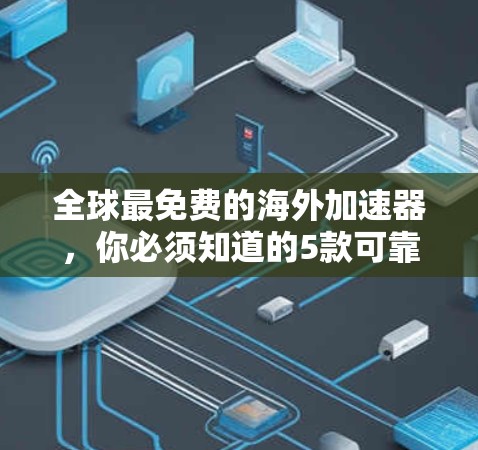 全球最免费的海外加速器，你必须知道的5款可靠工具