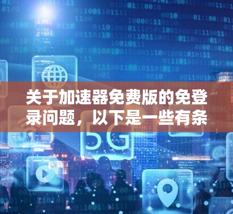 关于加速器免费版的免登录问题,以下是一些有条理的建议和步骤 关于加速器免费版的免登录问题,以下是一些有条理的建议和步骤