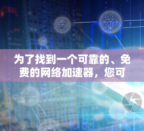 为了找到一个可靠的、免费的网络加速器，您可以按照以下步骤进行