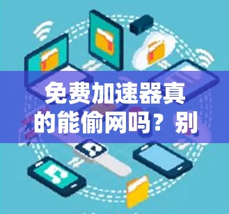 免费加速器真的能偷网吗?别被误解了! 免费加速器真的能偷网吗?别被误解了!