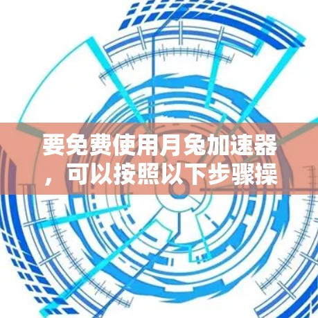 要免费使用月兔加速器，可以按照以下步骤操作