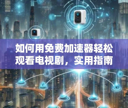 如何用免费加速器轻松观看电视剧，实用指南
