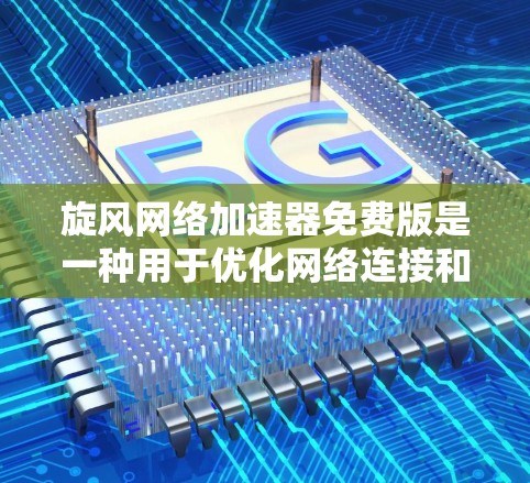 旋风网络加速器免费版是一种用于优化网络连接和提高数据传输速度的软件工具。它可以帮助用户减少延迟，提升网络性能，特别是对于那些因为网络延迟较大而频繁连接到网络设备的用户