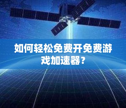 如何轻松免费开免费游戏加速器？