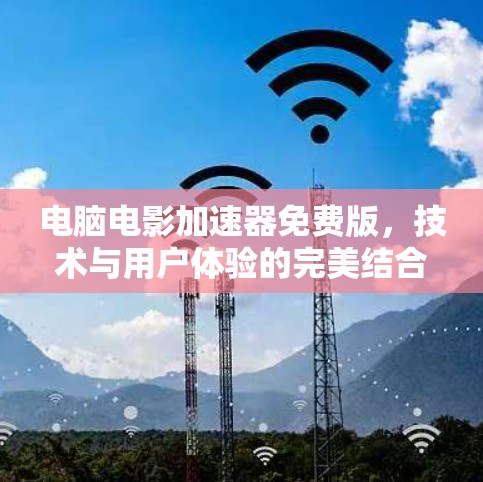 电脑电影加速器免费版,技术与用户体验的完美结合 电脑电影加速器免费版,技术与用户体验的完美结合