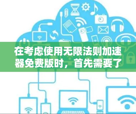 在考虑使用无限法则加速器免费版时，首先需要了解其功能、使用限制和适用场景。以下是对该工具的分步建议