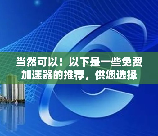 当然可以!以下是一些免费加速器的推荐,供您选择 当然可以!以下是一些免费加速器的推荐,供您选择