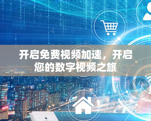 开启免费视频加速，开启您的数字视频之旅