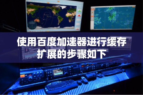 使用百度加速器进行缓存扩展的步骤如下