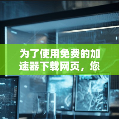 为了使用免费的加速器下载网页，您可以按照以下步骤操作