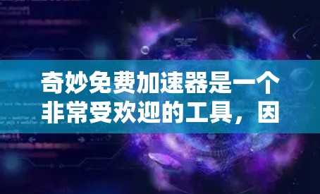 奇妙免费加速器是一个非常受欢迎的工具，因为它能够帮助用户节省时间并提升工作效率。以下是对它的一些关键点的详细分析