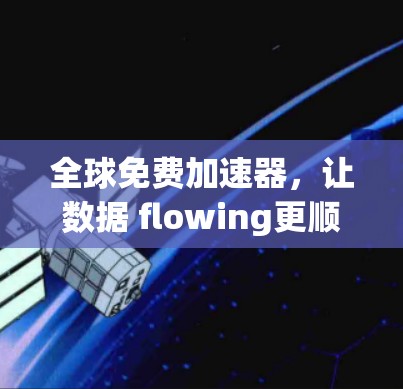 全球免费加速器，让数据 flowing更顺畅