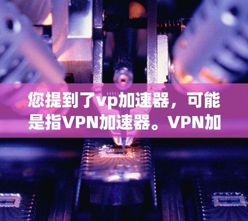 您提到了vp加速器,可能是指VPN加速器。VPN加速器可以帮助您更快地下载、观看或访问视频、网站等资源。如果您希望免费使用3小时的加速器,您可以选择以下几种VPN加速器,并按照以下步骤操作 您提到了vp加速器,可能是指VPN加速器。VPN加速器可以帮助您更快地下载、观看或访问视频、网站等资源。如果您希望免费使用3小时的加速器,您可以选择以下几种VPN加速器,并按照以下步骤操作