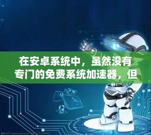 在安卓系统中,虽然没有专门的免费系统加速器,但有很多第三方工具和自动加速器可以辅助加速。以下是一些常见的免费加速工具 在安卓系统中,虽然没有专门的免费系统加速器,但有很多第三方工具和自动加速器可以辅助加速。以下是一些常见的免费加速工具