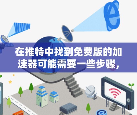 在推特中找到免费版的加速器可能需要一些步骤,因为推特本身是一个开源的平台,其加速器通常会通过第三方工具或集成来提供。以下是一些常见的方法和工具,帮助你找到免费的加速器功能 在推特中找到免费版的加速器可能需要一些步骤,因为推特本身是一个开源的平台,其加速器通常会通过第三方工具或集成来提供。以下是一些常见的方法和工具,帮助你找到免费的加速器功能