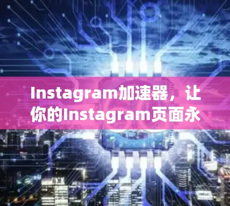 Instagram加速器,让你的Instagram页面永远加载得更快 Instagram加速器,让你的Instagram页面永远加载得更快