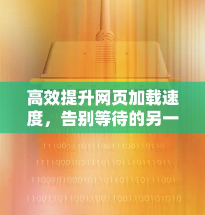高效提升网页加载速度,告别等待的另一条捷径 高效提升网页加载速度,告别等待的另一条捷径