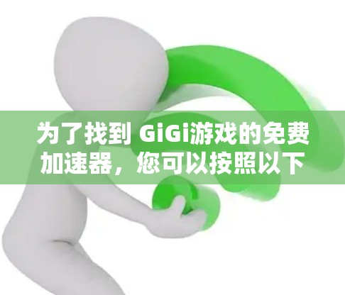 为了找到 GiGi游戏的免费加速器，您可以按照以下步骤进行