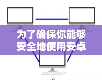 为了确保你能够安全地使用安卓版的小黄鸭,以下是一步步的建议 为了确保你能够安全地使用安卓版的小黄鸭,以下是一步步的建议