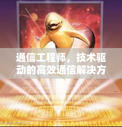 通信工程师,技术驱动的高效通信解决方案 通信工程师,技术驱动的高效通信解决方案