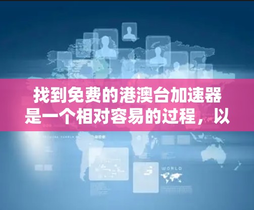 找到免费的港澳台加速器是一个相对容易的过程，以下是一些步骤和建议，帮助你找到适合自己的加速器
