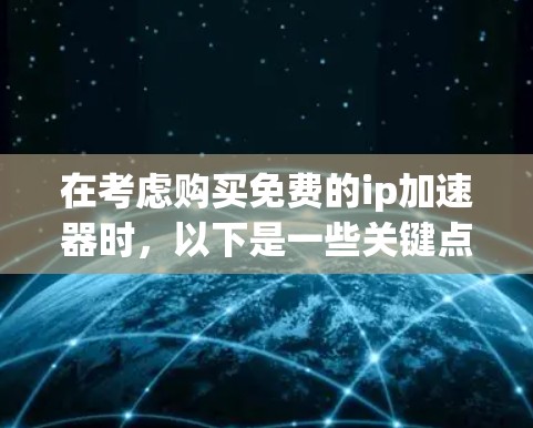 在考虑购买免费的ip加速器时,以下是一些关键点和建议 在考虑购买免费的ip加速器时,以下是一些关键点和建议