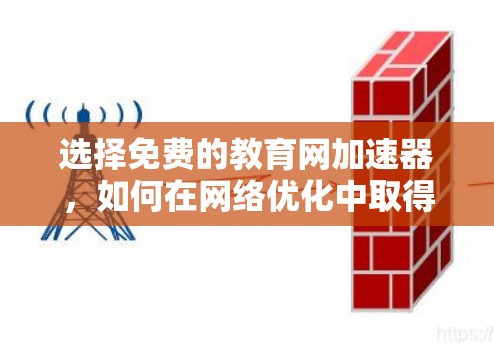 选择免费的教育网加速器,如何在网络优化中取得突破 选择免费的教育网加速器,如何在网络优化中取得突破