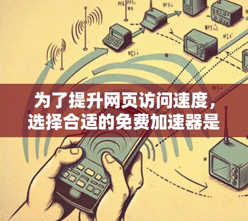 为了提升网页访问速度,选择合适的免费加速器是明智的选择。以下是一个详细的指南,帮助你选择和使用适合你的免费加速器 为了提升网页访问速度,选择合适的免费加速器是明智的选择。以下是一个详细的指南,帮助你选择和使用适合你的免费加速器