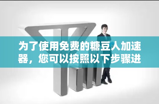 为了使用免费的糖豆人加速器,您可以按照以下步骤进行 为了使用免费的糖豆人加速器,您可以按照以下步骤进行