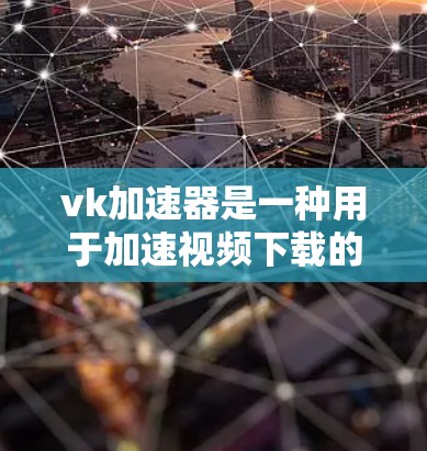 vk加速器是一种用于加速视频下载的工具，通常基于加密货币，如比特币或以太坊。它通过加密货币来购买，以获取加速功能。以下是关于vk加速器的一些关键信息