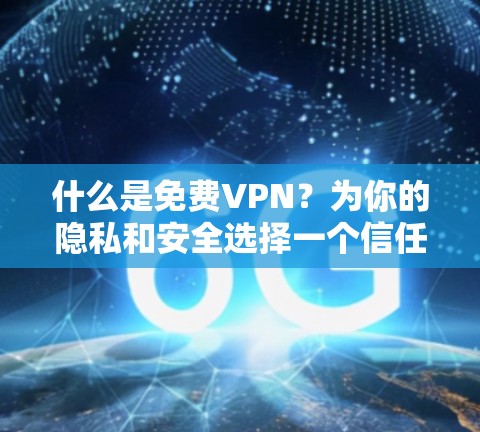 什么是免费VPN？为你的隐私和安全选择一个信任的VPN服务