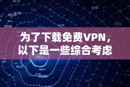 为了下载免费VPN，以下是一些综合考虑的因素和推荐步骤
