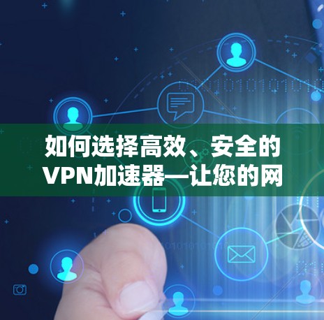 如何选择高效、安全的VPN加速器—让您的网络体验更流畅