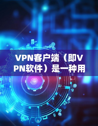 VPN客户端（即VPN软件）是一种用于VPN的客户端程序，允许用户在本地计算机上安装并使用VPN服务。VPN可以帮助用户在互联网上进行视频通话、文件传输或其他在线服务，同时保护数据的安全