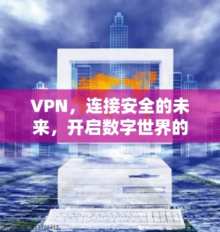 VPN，连接安全的未来，开启数字世界的无限可能！
