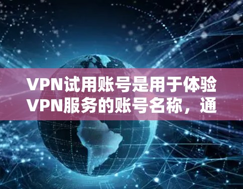 VPN试用账号是用于体验VPN服务的账号名称，通常由运营商或网站提供。以下是关于VPN试用账号的详细信息
