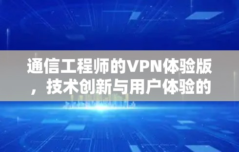 通信工程师的VPN体验版，技术创新与用户体验的完美结合
