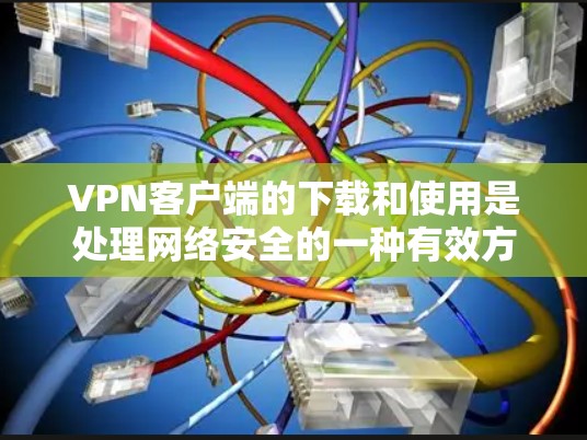 VPN客户端的下载和使用是处理网络安全的一种有效方式。以下是关于VPN客户端下载的一些步骤和注意事项,帮助你更好地理解和操作 VPN客户端的下载和使用是处理网络安全的一种有效方式。以下是关于VPN客户端下载的一些步骤和注意事项,帮助你更好地理解和操作
