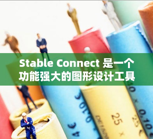 Stable Connect 是一个功能强大的图形设计工具，支持图片管理和文件管理，适合需要高效处理设计文件的用户。以下是详细的使用步骤和功能说明