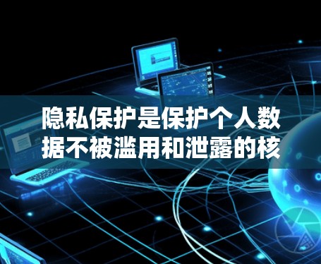 隐私保护是保护个人数据不被滥用和泄露的核心原则。以下是隐私保护的重要内容