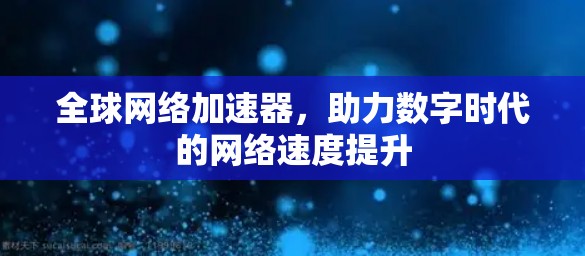 全球网络加速器，助力数字时代的网络速度提升
