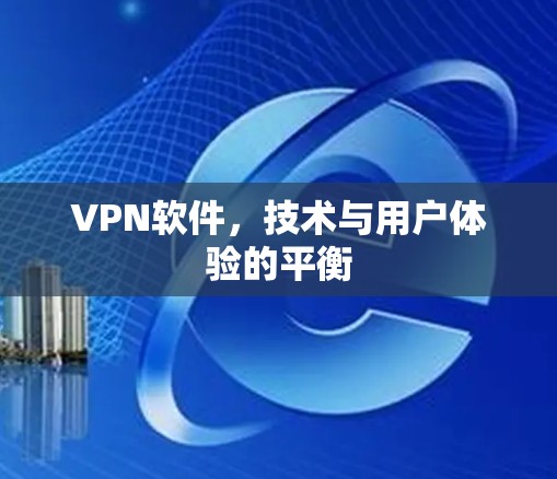 VPN软件，技术与用户体验的平衡