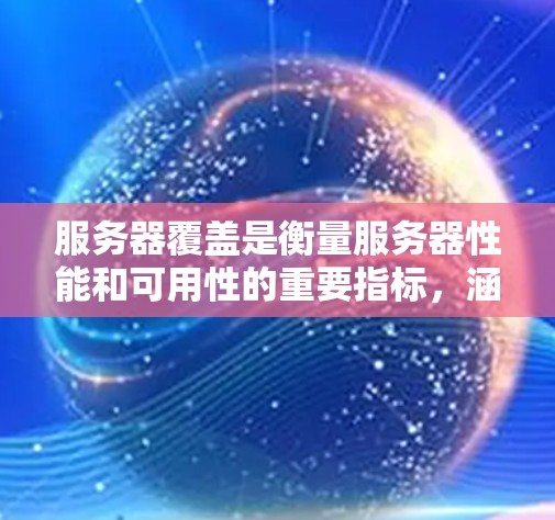 服务器覆盖是衡量服务器性能和可用性的重要指标,涵盖了服务器的运行情况以及它能够完成的任务。以下是关于服务器覆盖的详细说明 服务器覆盖是衡量服务器性能和可用性的重要指标,涵盖了服务器的运行情况以及它能够完成的任务。以下是关于服务器覆盖的详细说明