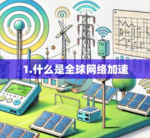1.什么是全球网络加速 1.什么是全球网络加速