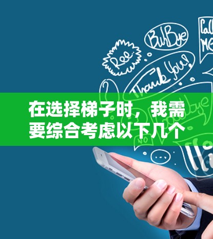 在选择梯子时,我需要综合考虑以下几个关键因素 在选择梯子时,我需要综合考虑以下几个关键因素