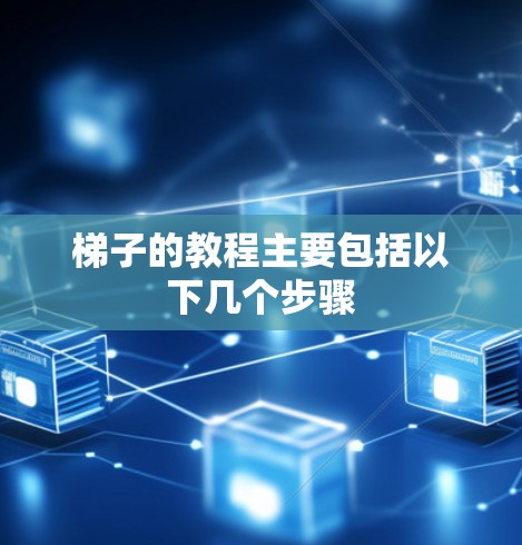 <strong>梯子</strong>的教程主要包括以下几个步骤