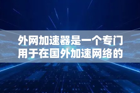 外网加速器是一个专门用于在国外加速网络的工具,帮助用户更快地进行网络访问。以下是一些推荐的外网加速器,供您参考 外网加速器是一个专门用于在国外加速网络的工具,帮助用户更快地进行网络访问。以下是一些推荐的外网加速器,供您参考