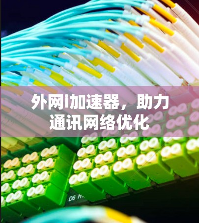 外网i加速器,助力通讯网络优化 外网i加速器,助力通讯网络优化