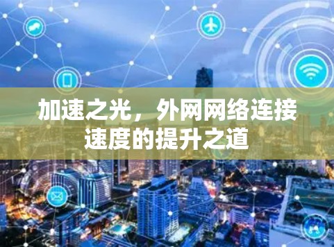 加速之光,外网网络连接速度的提升之道 加速之光,外网网络连接速度的提升之道