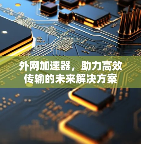 外网加速器，助力高效传输的未来解决方案